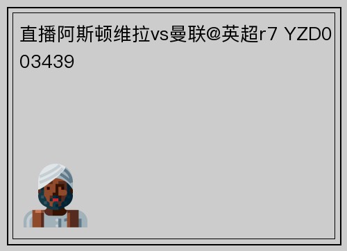 直播阿斯顿维拉vs曼联@英超r7 YZD003439